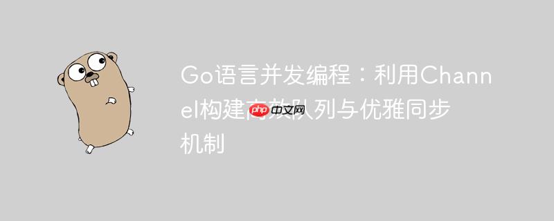 Go语言并发编程:利用Channel构建高效队列与优雅同步机制