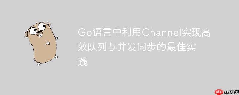 Go语言中利用Channel实现高效队列与并发同步的最佳实践