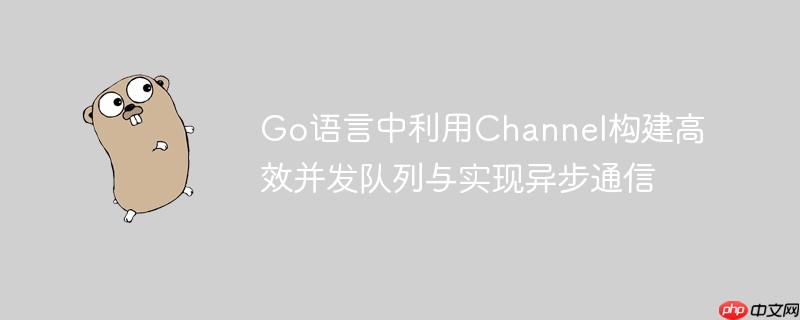 go语言中利用channel构建高效并发队列与实现异步通信