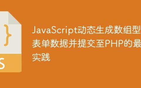 JavaScript动态生成数组型表单数据并提交至PHP的最佳实践