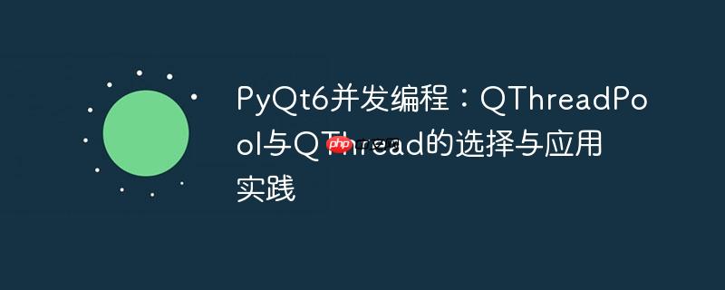PyQt6并发编程:QThreadPool与QThread的选择与应用实践