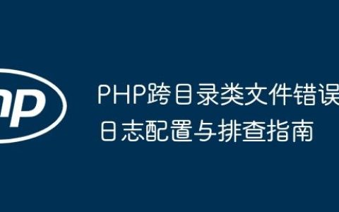 PHP跨目录类文件错误日志配置与排查指南