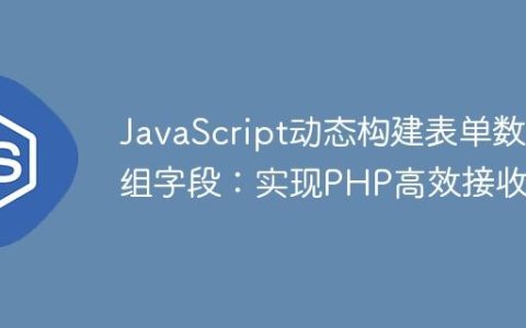 JavaScript动态构建表单数组字段：实现PHP高效接收