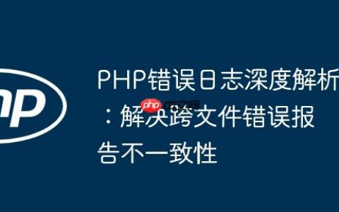 PHP错误日志深度解析：解决跨文件错误报告不一致性