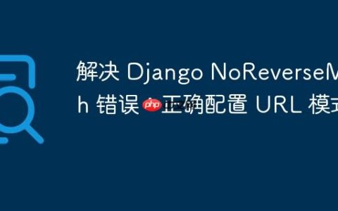 解决 Django NoReverseMatch 错误：正确配置 URL 模式