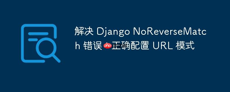 解决 Django NoReverseMatch 错误:正确配置 URL 模式