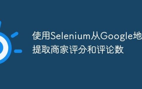 使用Selenium从Google地图提取商家评分和评论数