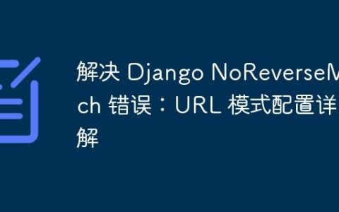 解决 Django NoReverseMatch 错误：URL 模式配置详解