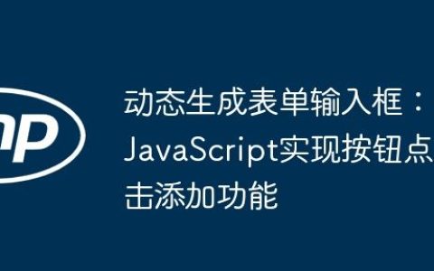 动态生成表单输入框：JavaScript实现按钮点击添加功能
