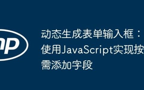 动态生成表单输入框：使用JavaScript实现按需添加字段