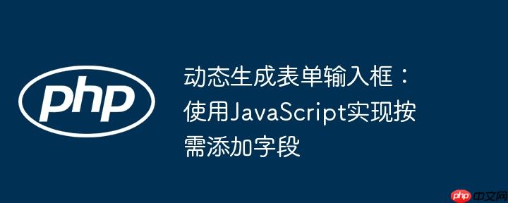 动态生成表单输入框:使用JavaScript实现按需添加字段