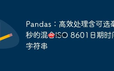 Pandas：高效处理含可选毫秒的混合ISO 8601日期时间字符串
