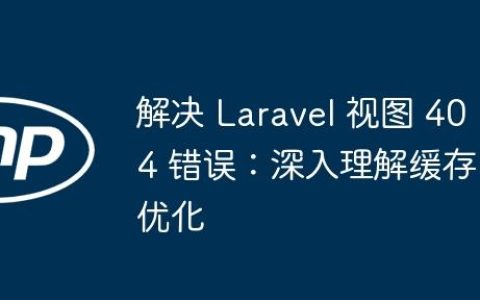 解决 Laravel 视图 404 错误：深入理解缓存优化
