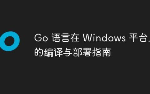 Go 语言在 Windows 平台上的编译与部署指南