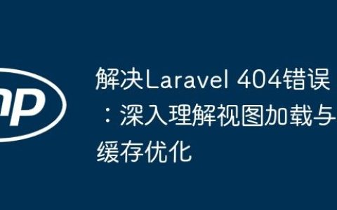 解决Laravel 404错误：深入理解视图加载与缓存优化