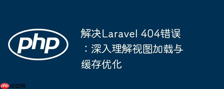 解决laravel 404错误:深入理解视图加载与缓存优化