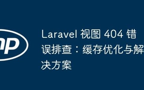 Laravel 视图 404 错误排查：缓存优化与解决方案