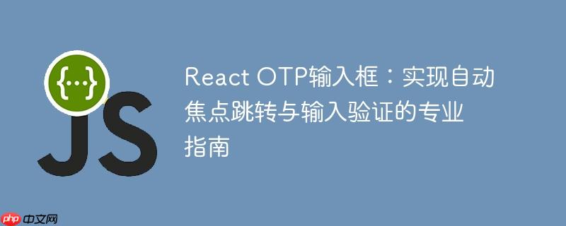React OTP输入框：实现自动焦点跳转与输入验证的专业指南