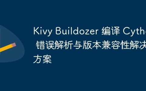 Kivy Buildozer 编译 Cython 错误解析与版本兼容性解决方案