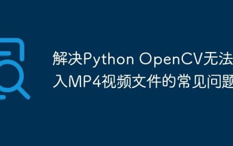 解决Python OpenCV无法写入MP4视频文件的常见问题
