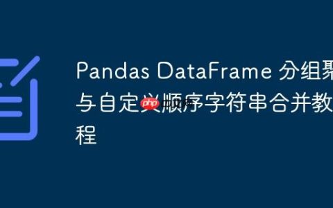 Pandas DataFrame 分组聚合与自定义顺序字符串合并教程