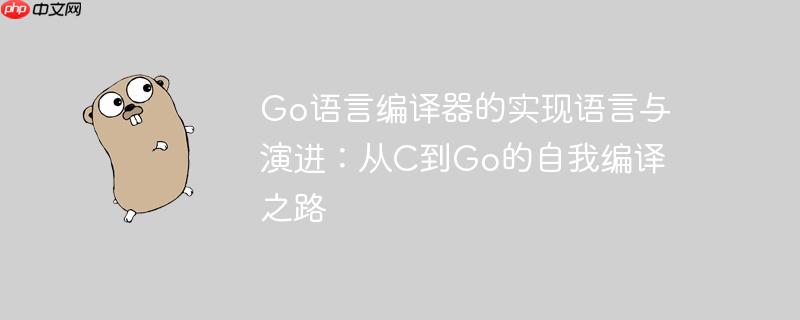 go语言编译器的实现语言与演进：从c到go的自我编译之路
