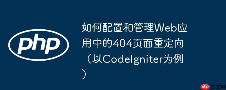如何配置和管理Web应用中的404页面重定向(以CodeIgniter为例)