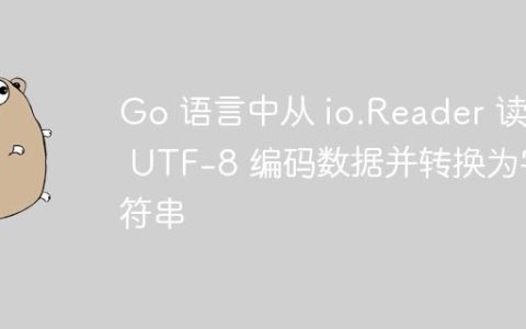 Go 语言中从 io.Reader 读取 UTF-8 编码数据并转换为字符串