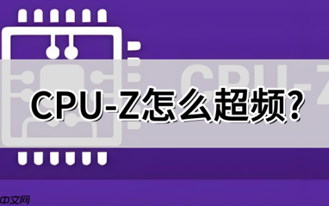 CPU-Z怎么超频?CPU-Z超频的方法