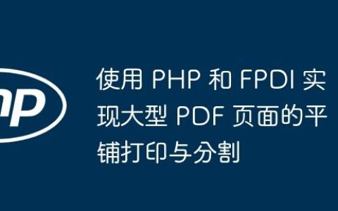 使用 PHP 和 FPDI 实现大型 PDF 页面的平铺打印与分割