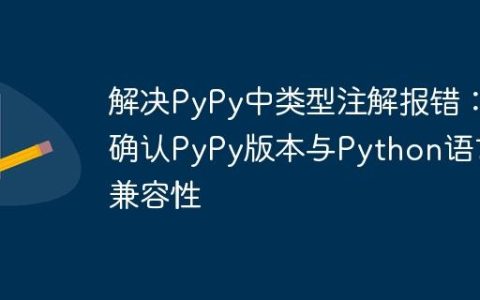 解决PyPy中类型注解报错：确认PyPy版本与Python语言兼容性