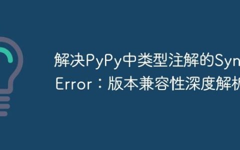 解决PyPy中类型注解的SyntaxError：版本兼容性深度解析