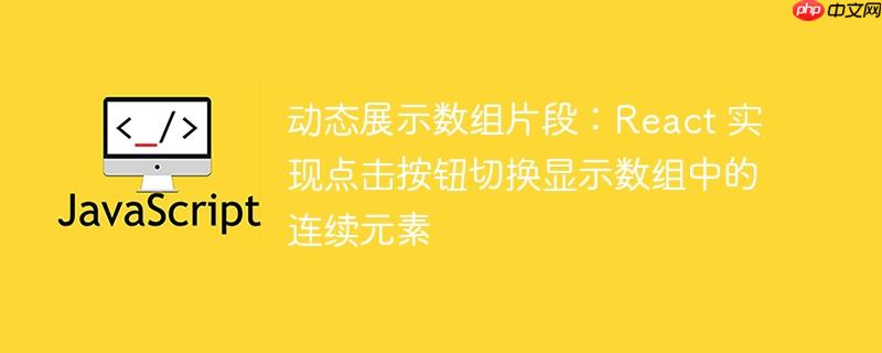 动态展示数组片段:react 实现点击按钮切换显示数组中的连续元素