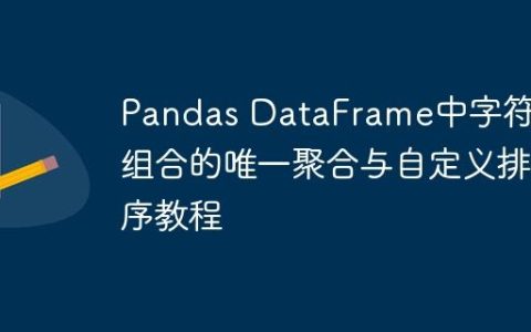 Pandas DataFrame中字符串组合的唯一聚合与自定义排序教程