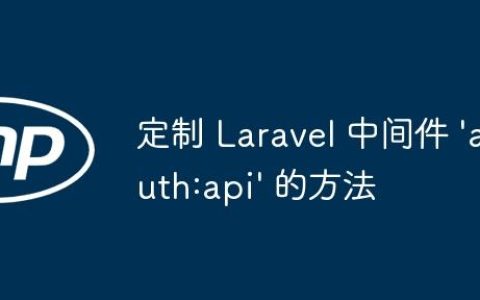 定制 Laravel 中间件 ‘auth:api’ 的方法