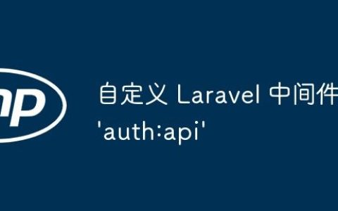 自定义 Laravel 中间件 ‘auth:api’