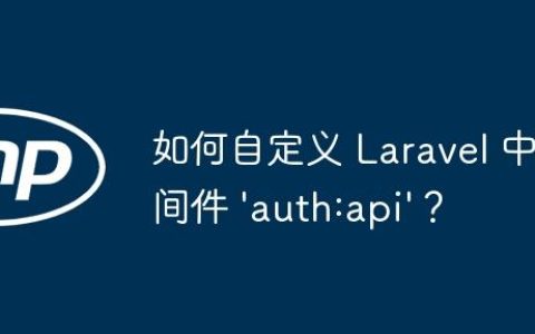 如何自定义 Laravel 中间件 ‘auth:api’？