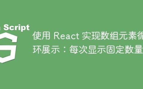 使用 React 实现数组元素循环展示：每次显示固定数量