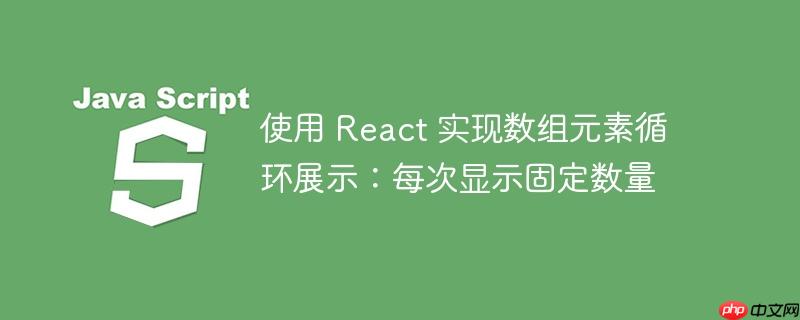 使用 react 实现数组元素循环展示：每次显示固定数量