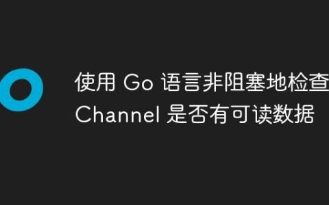 使用 Go 语言非阻塞地检查 Channel 是否有可读数据