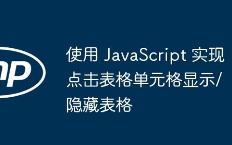 使用 JavaScript 实现点击表格单元格显示/隐藏表格