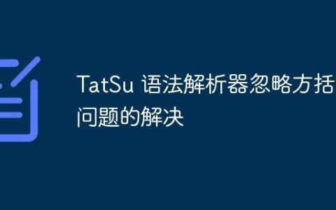TatSu 语法解析器忽略方括号问题的解决