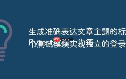 生成准确表达文章主题的标题
Pytest教程：为每个测试模块实现独立的登录会话