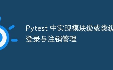 Pytest 中实现模块级或类级登录与注销管理
