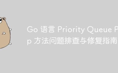 Go 语言 Priority Queue Pop 方法问题排查与修复指南