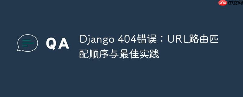 Django 404错误:URL路由匹配顺序与最佳实践
