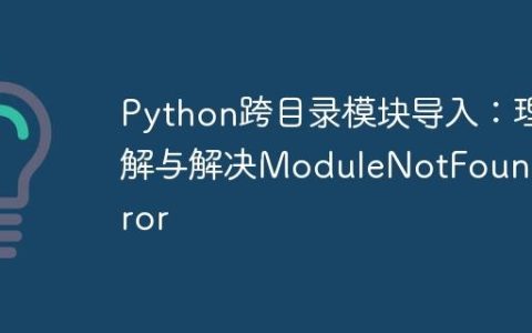 Python跨目录模块导入：理解与解决ModuleNotFoundError