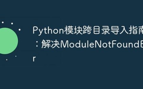Python模块跨目录导入指南：解决ModuleNotFoundError