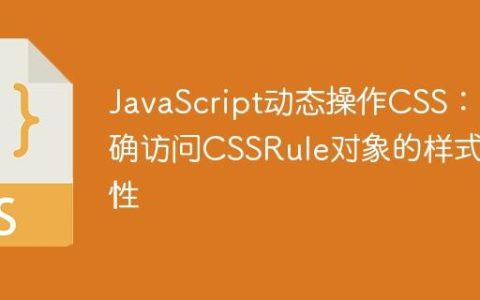 JavaScript动态操作CSS：正确访问CSSRule对象的样式属性