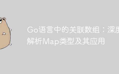 Go语言中的关联数组：深度解析Map类型及其应用